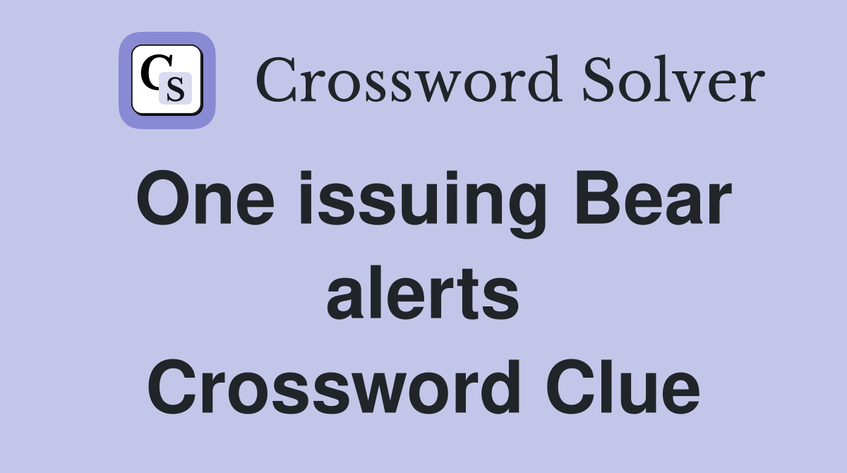 One issuing Bear alerts Crossword Clue