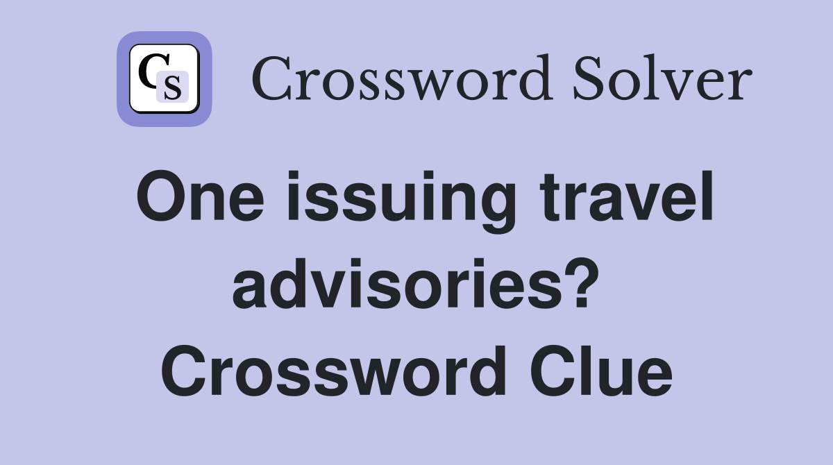 One issuing travel advisories? Crossword Clue