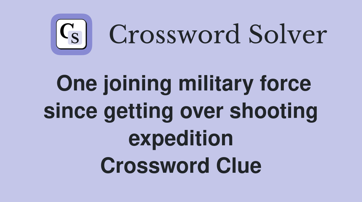 One joining military force since getting over shooting expedition Crossword Clue