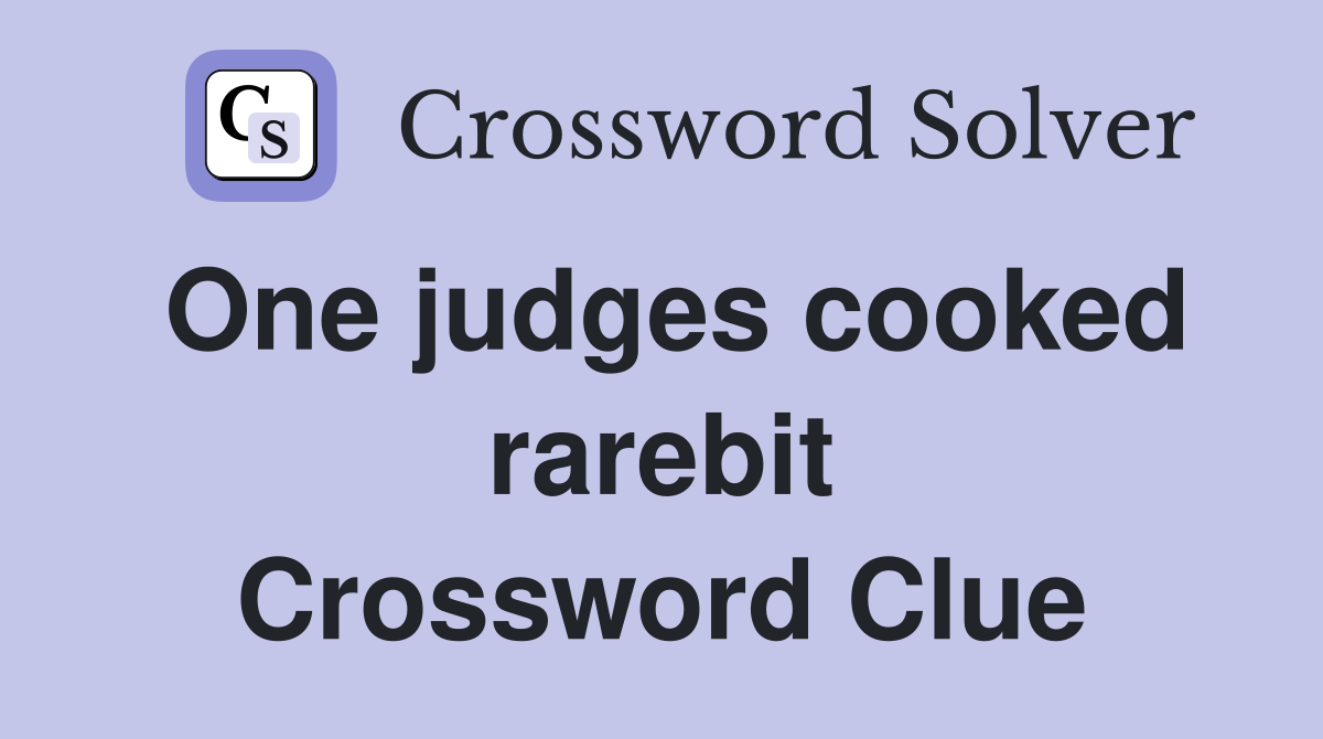 One judges cooked rarebit Crossword Clue