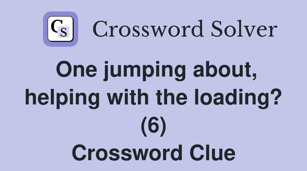 One jumping about, helping with the loading? (6) Crossword Clue