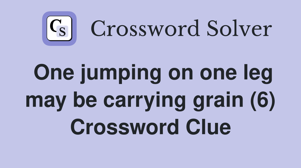 One jumping on one leg may be carrying grain (6) Crossword Clue
