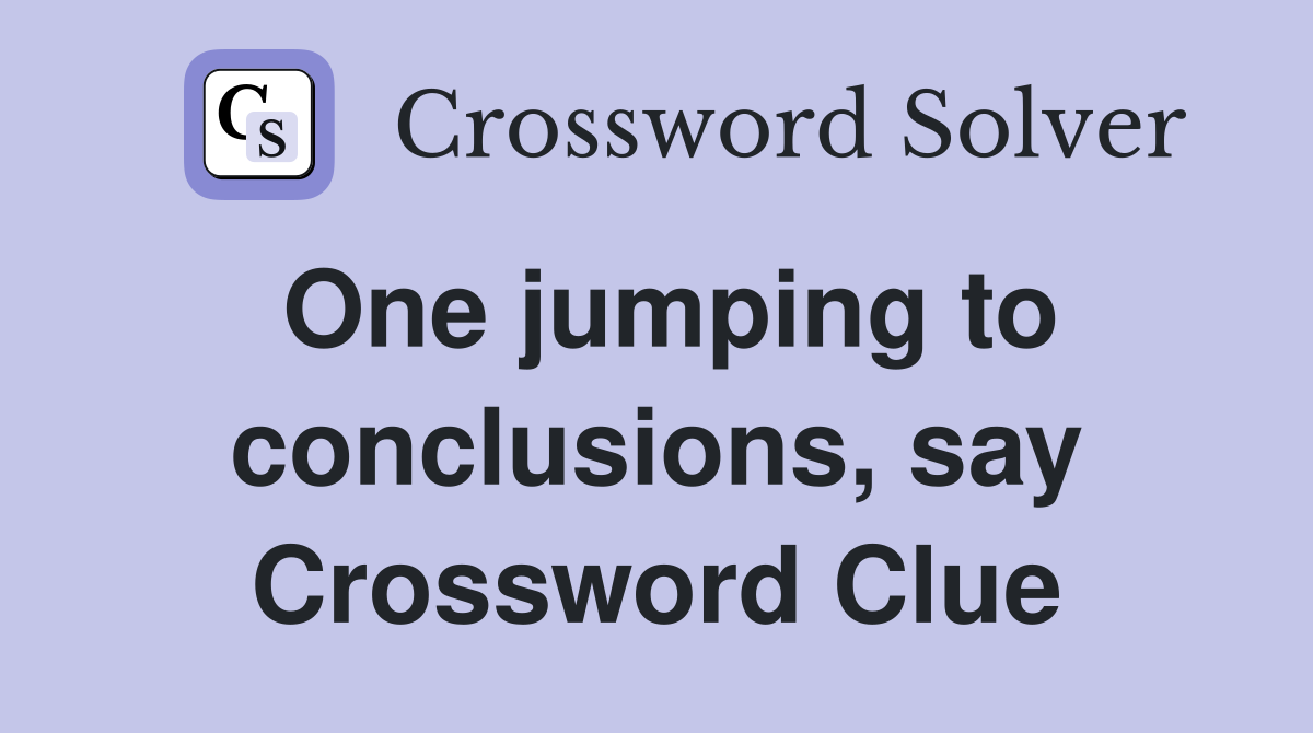 One jumping to conclusions, say Crossword Clue