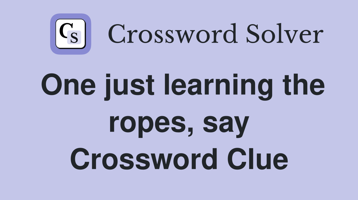 One just learning the ropes, say Crossword Clue