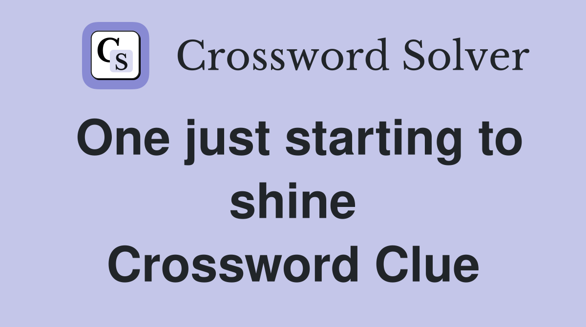 One just starting to shine Crossword Clue