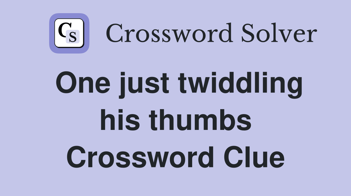One just twiddling his thumbs Crossword Clue