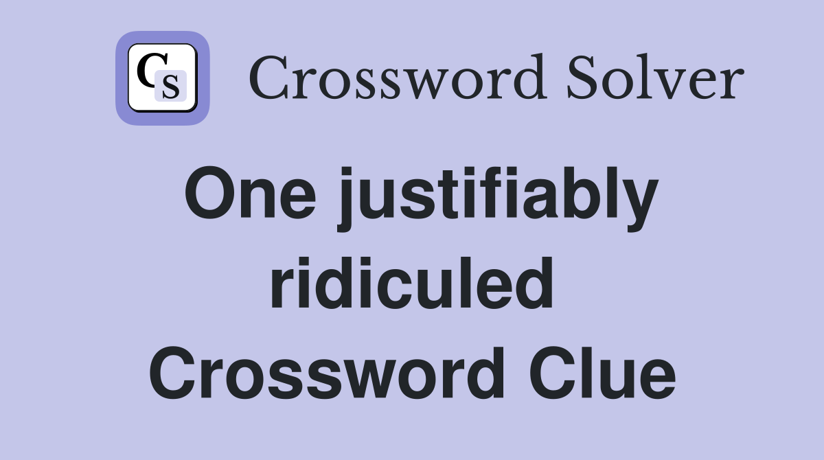 One justifiably ridiculed Crossword Clue