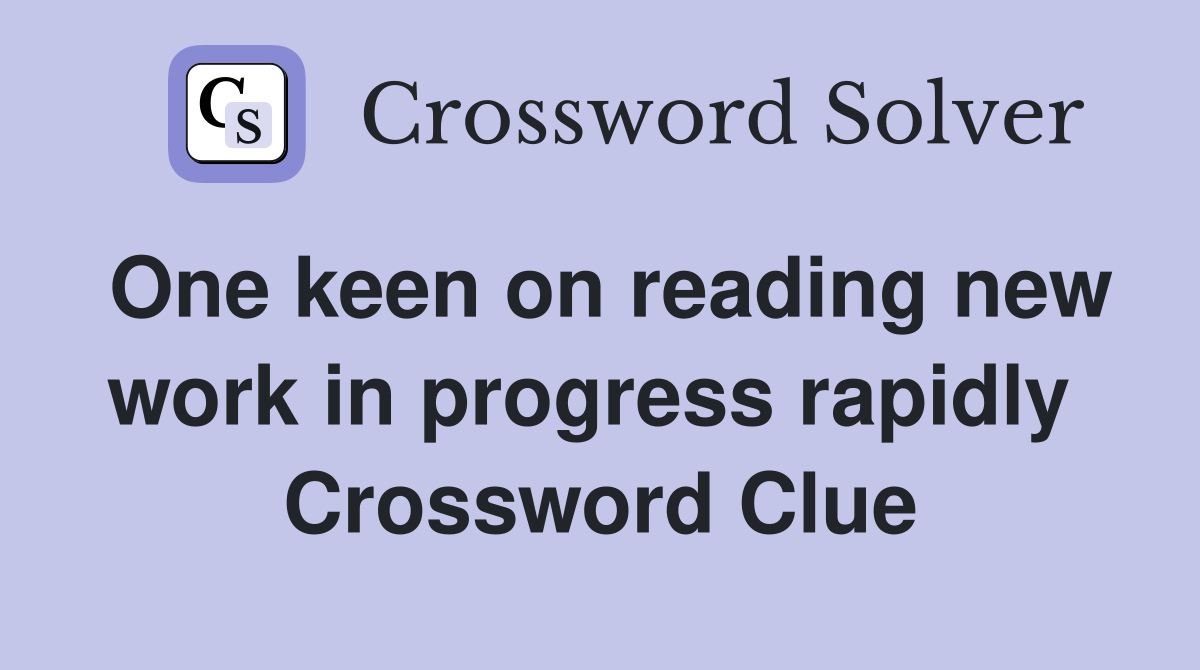 One keen on reading new work in progress rapidly  Crossword Clue