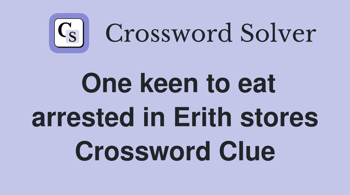 One keen to eat arrested in Erith stores Crossword Clue