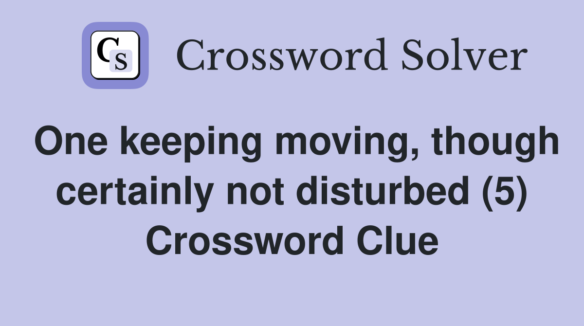 One keeping moving, though certainly not disturbed (5) Crossword Clue