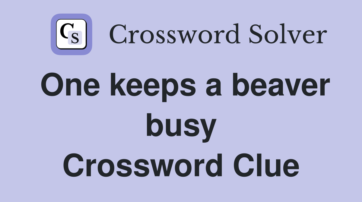 One keeps a beaver busy Crossword Clue