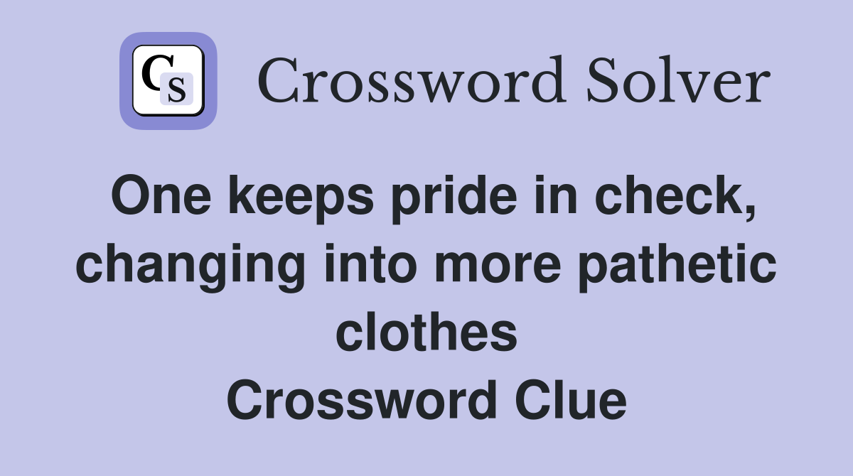 One keeps pride in check, changing into more pathetic clothes Crossword Clue