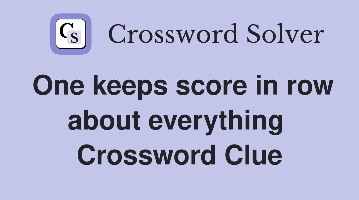 One keeps score in row about everything  Crossword Clue