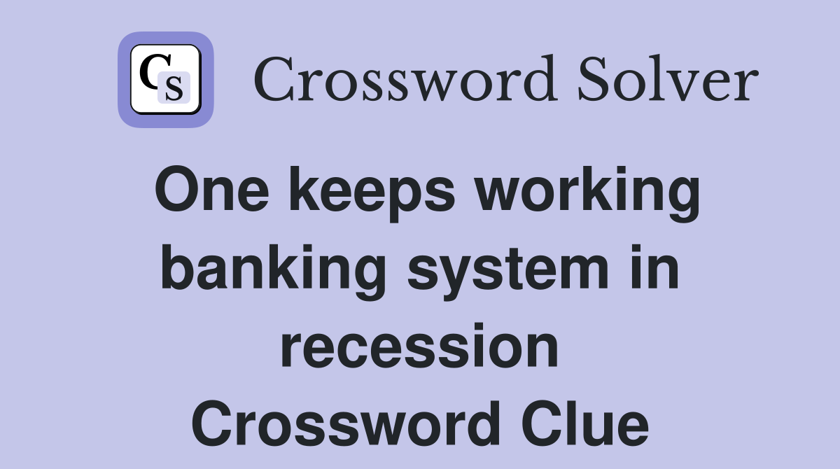 One keeps working banking system in recession Crossword Clue