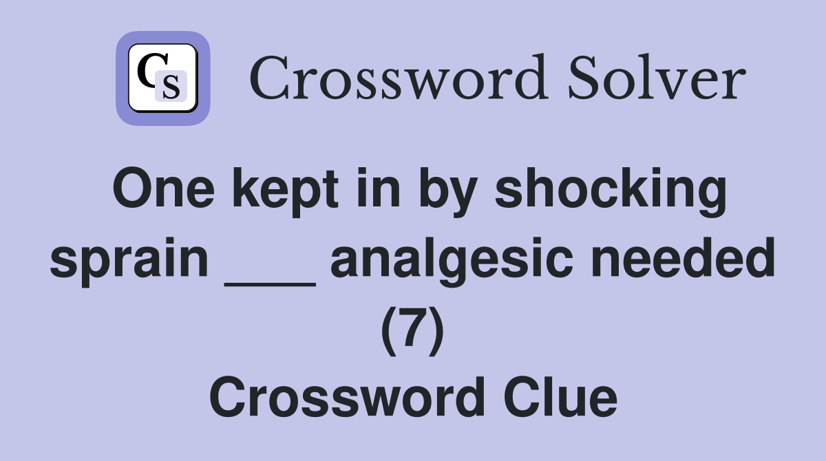 One kept in by shocking sprain ___ analgesic needed (7) Crossword Clue