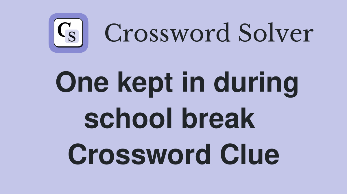 One kept in during school break  Crossword Clue