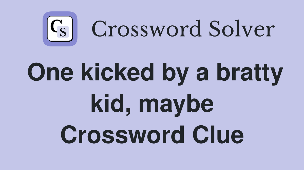 One kicked by a bratty kid, maybe Crossword Clue