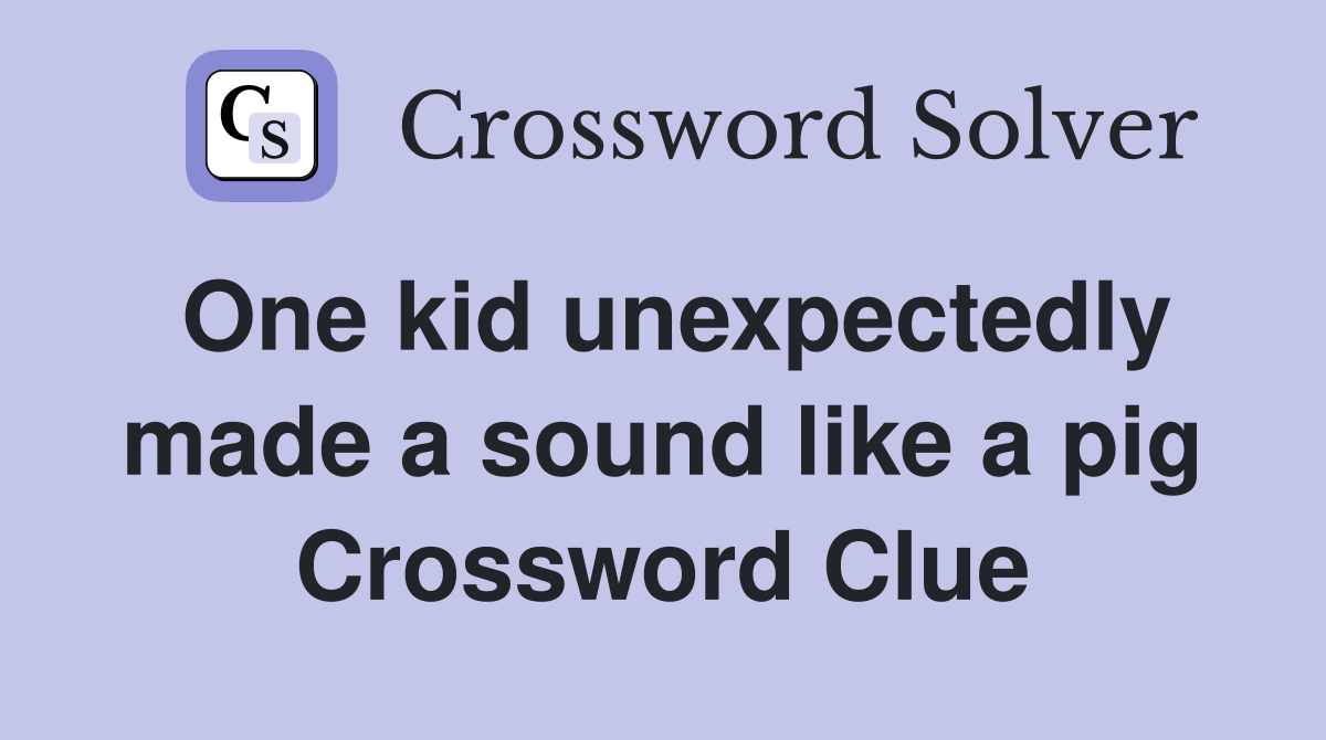 One kid unexpectedly made a sound like a pig Crossword Clue