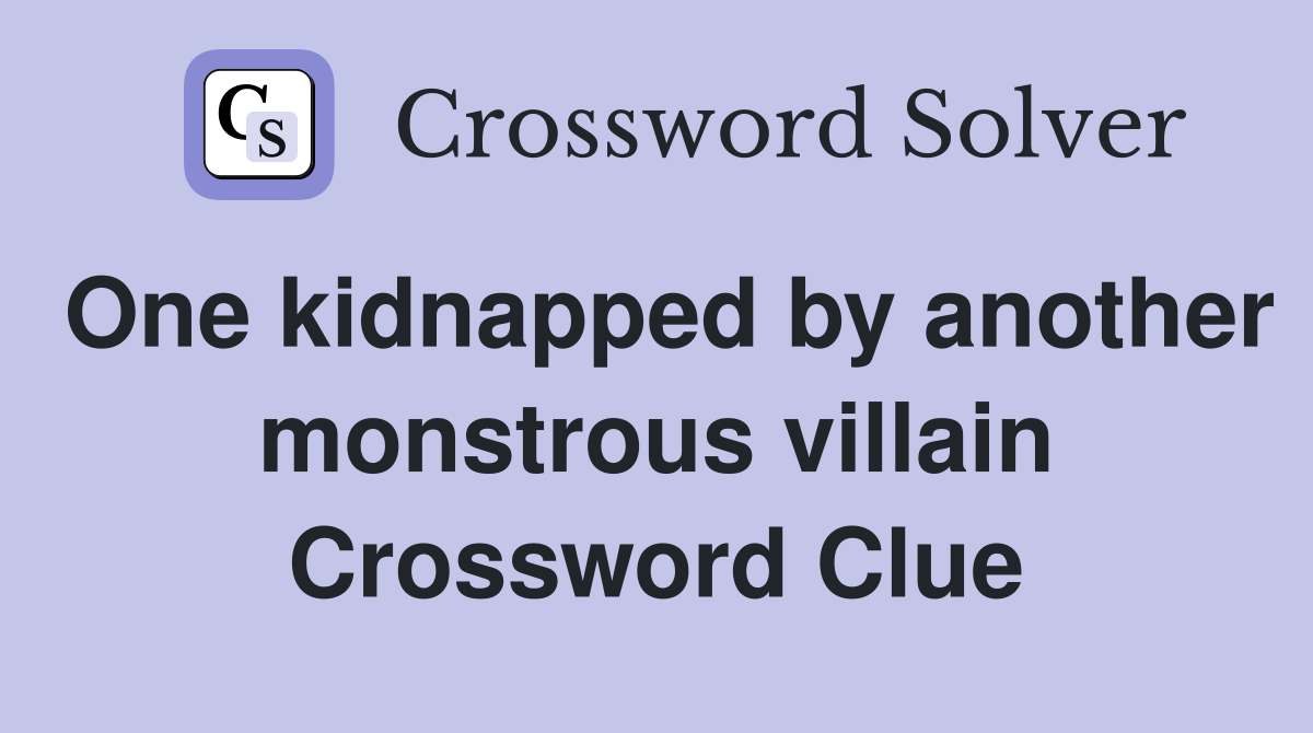 One kidnapped by another monstrous villain Crossword Clue