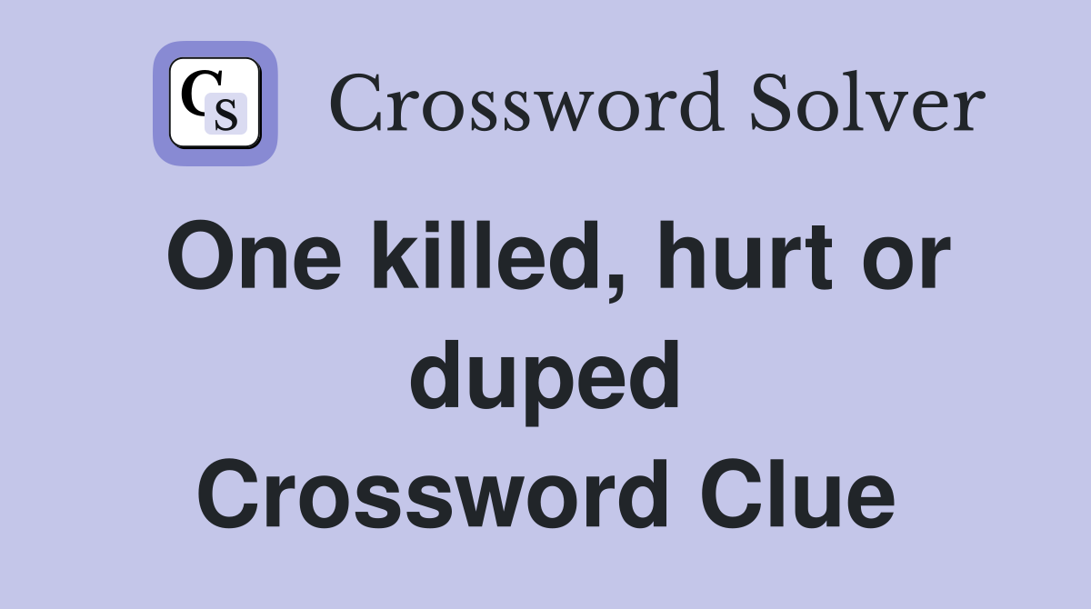 One killed, hurt or duped Crossword Clue