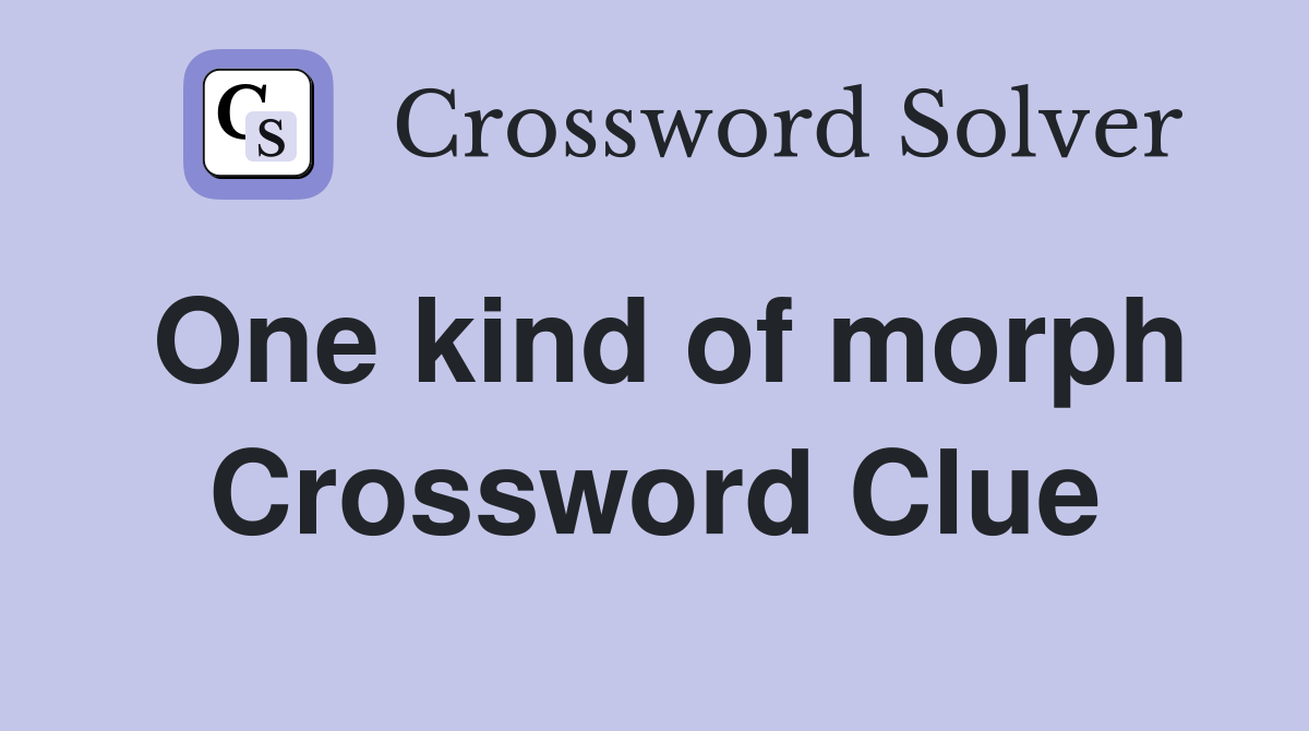 One kind of morph Crossword Clue
