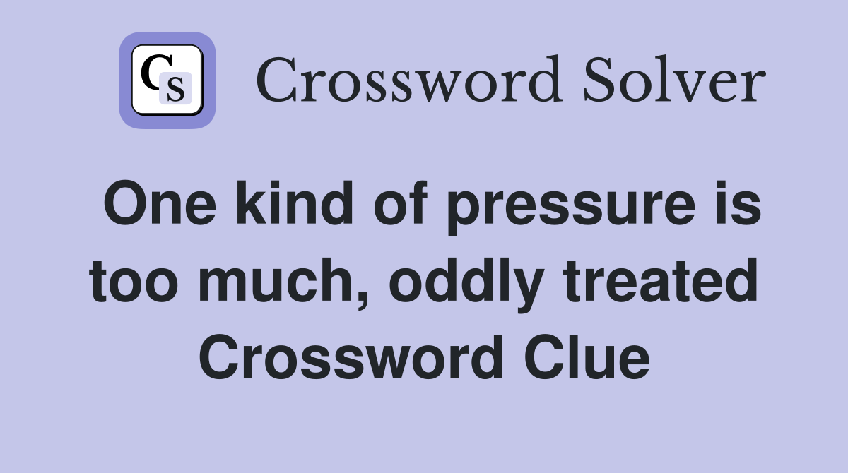 One kind of pressure is too much, oddly treated Crossword Clue