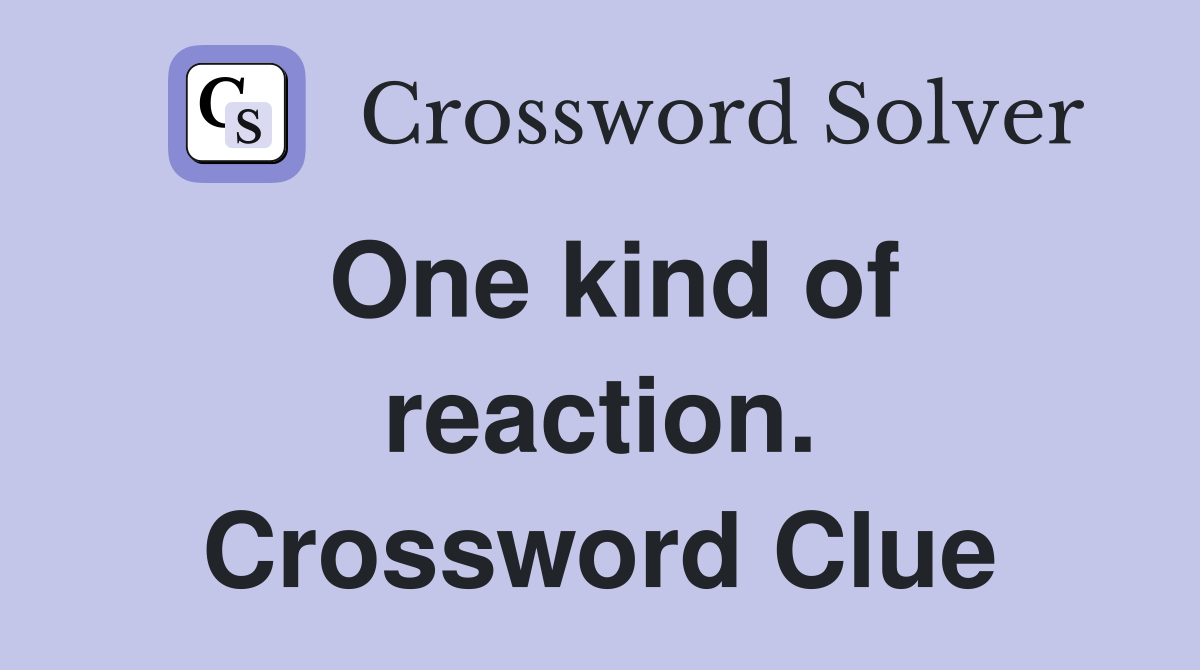 One kind of reaction. Crossword Clue