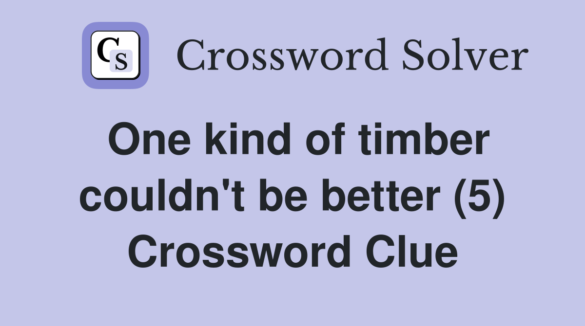 One kind of timber couldn't be better (5) Crossword Clue