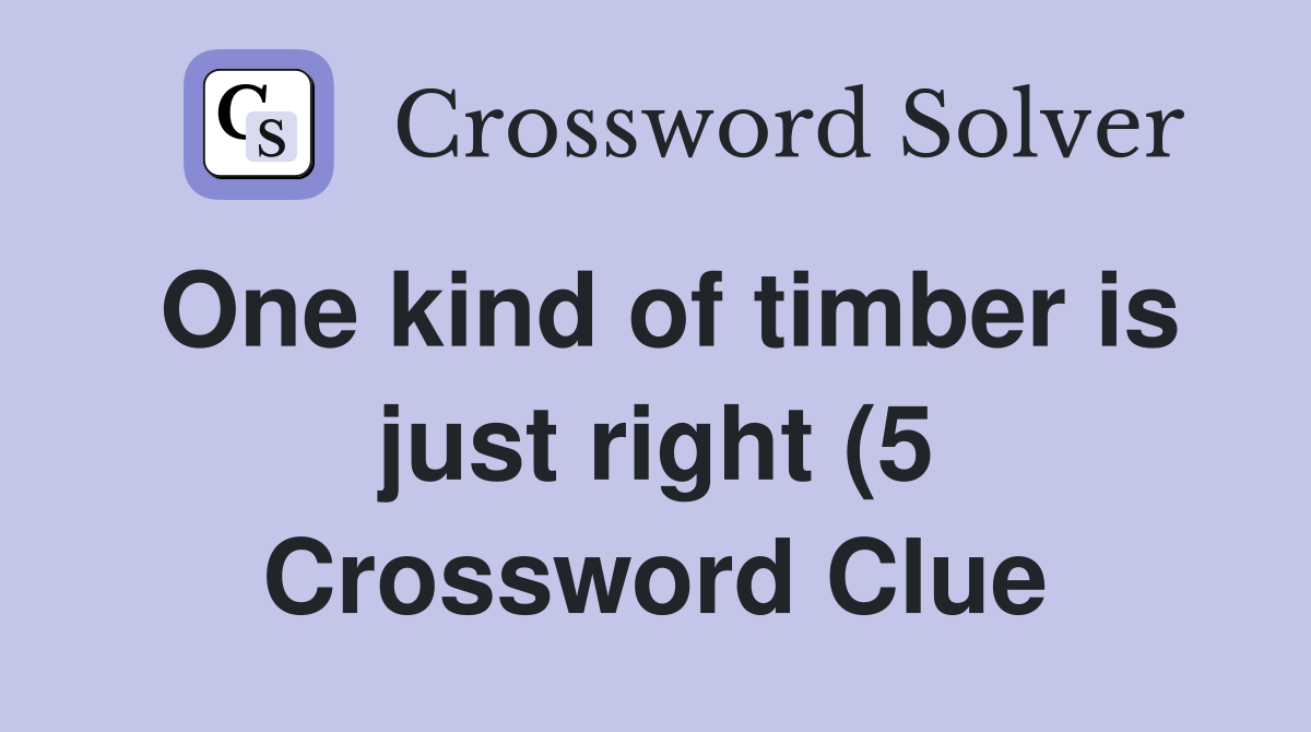 One kind of timber is just right (5) Crossword Clue Answers One kind of timber is just right (5) Crossword Clue Answers