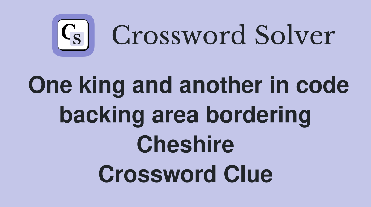 One king and another in code backing area bordering Cheshire Crossword Clue