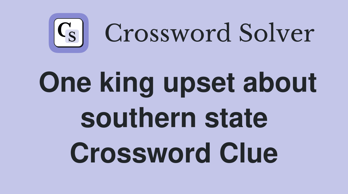 One king upset about southern state Crossword Clue