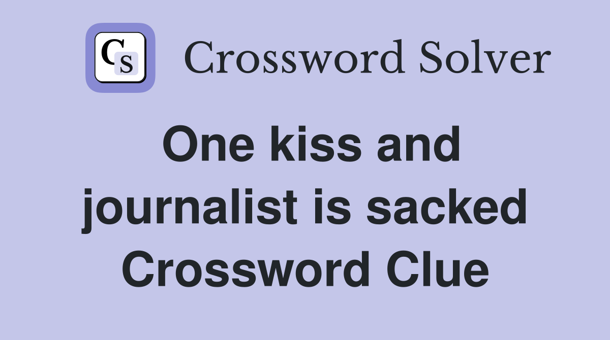 One kiss and journalist is sacked Crossword Clue
