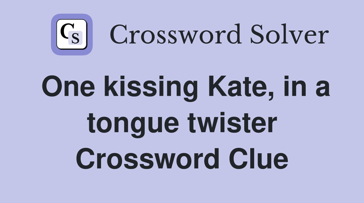 One kissing Kate, in a tongue twister Crossword Clue