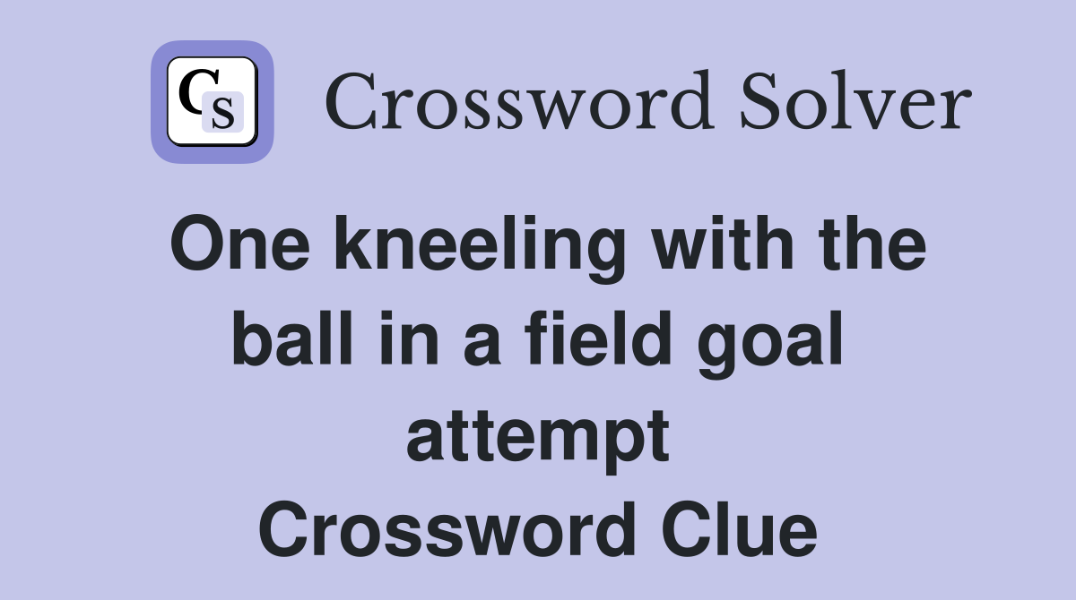 One kneeling with the ball in a field goal attempt Crossword Clue