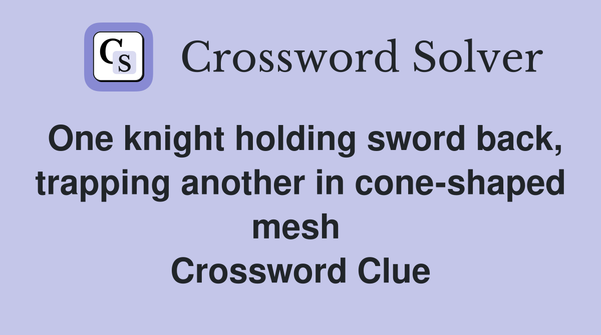 One knight holding sword back, trapping another in cone-shaped mesh  Crossword Clue