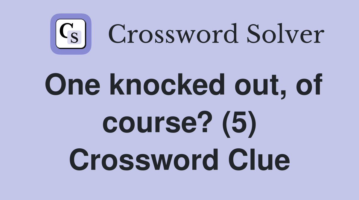 One knocked out, of course? (5) Crossword Clue