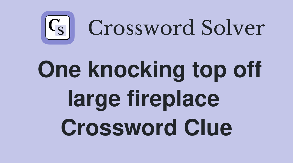 One knocking top off large fireplace  Crossword Clue