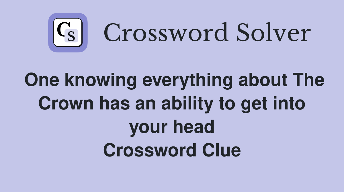One knowing everything about The Crown has an ability to get into your head Crossword Clue