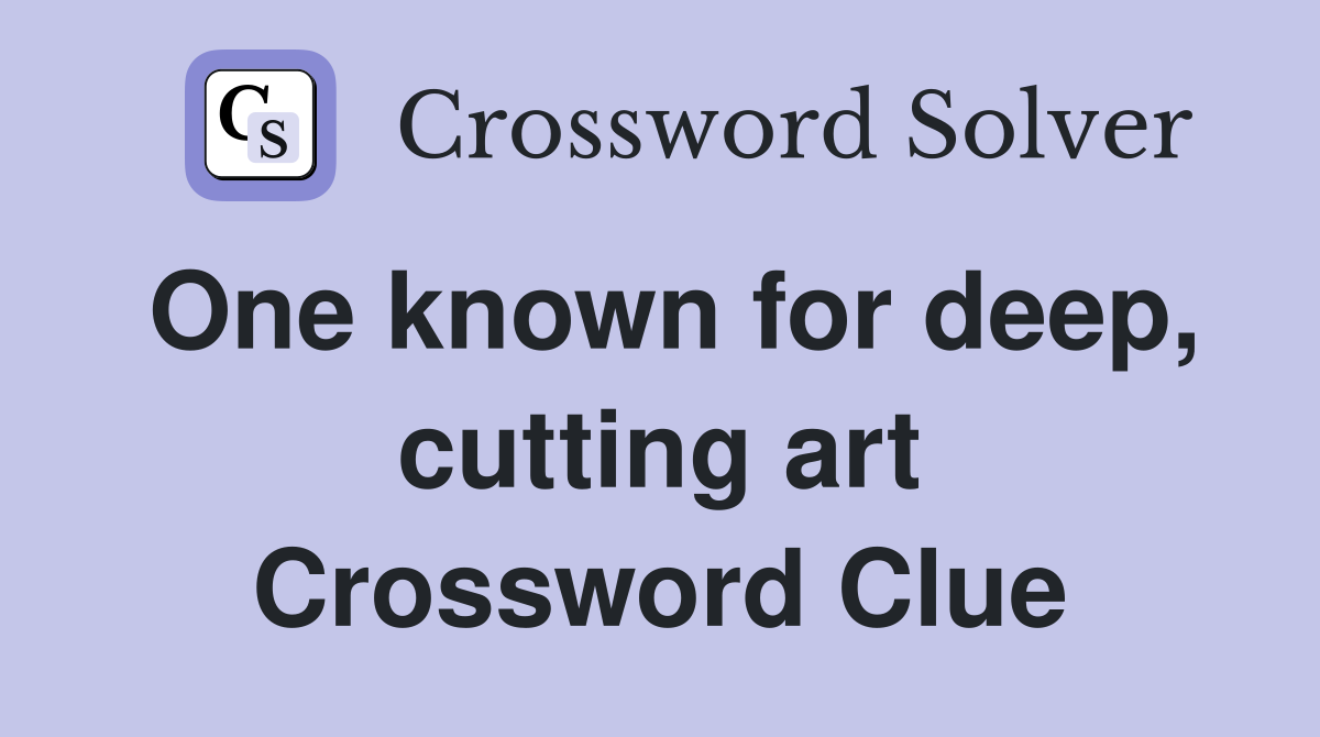One known for deep, cutting art Crossword Clue