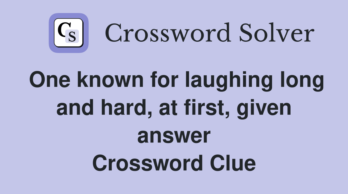One known for laughing long and hard, at first, given answer Crossword Clue