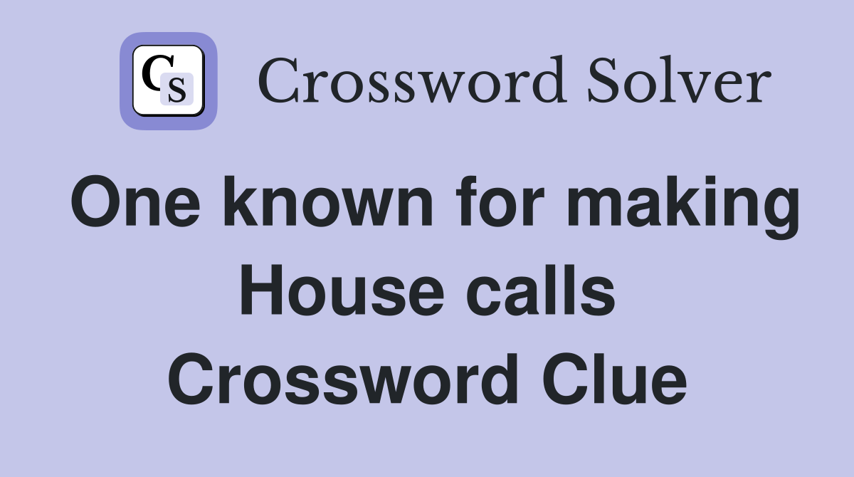 One known for making House calls Crossword Clue