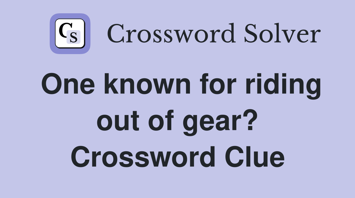 One known for riding out of gear? Crossword Clue