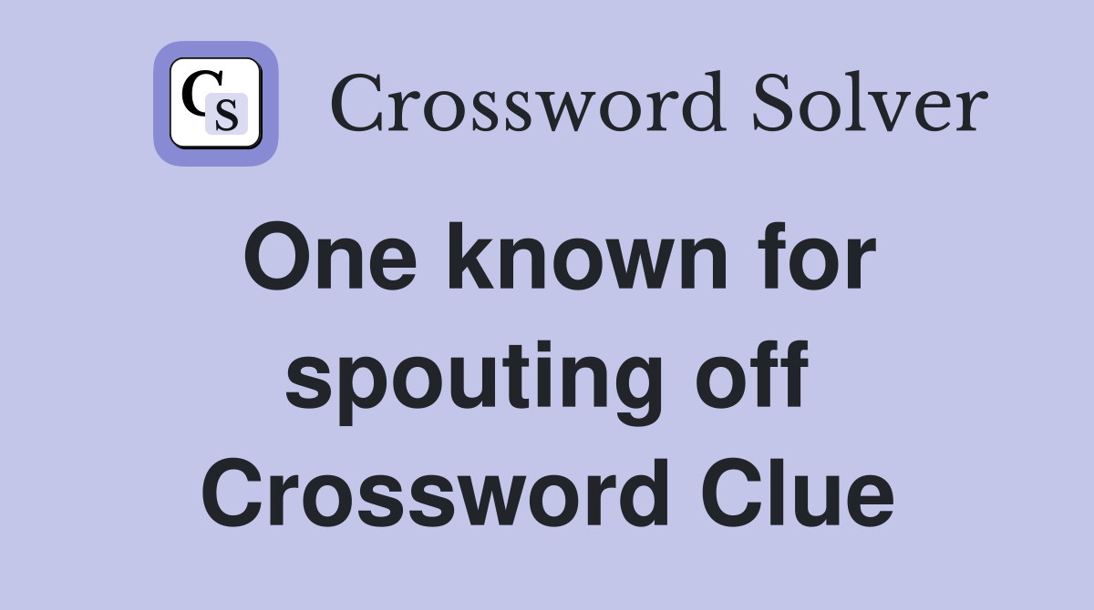 One known for spouting off Crossword Clue