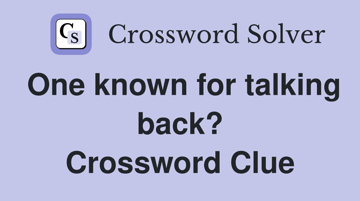 One known for talking back? Crossword Clue