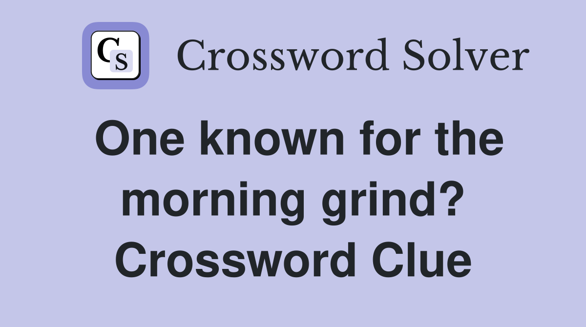 One known for the morning grind? Crossword Clue