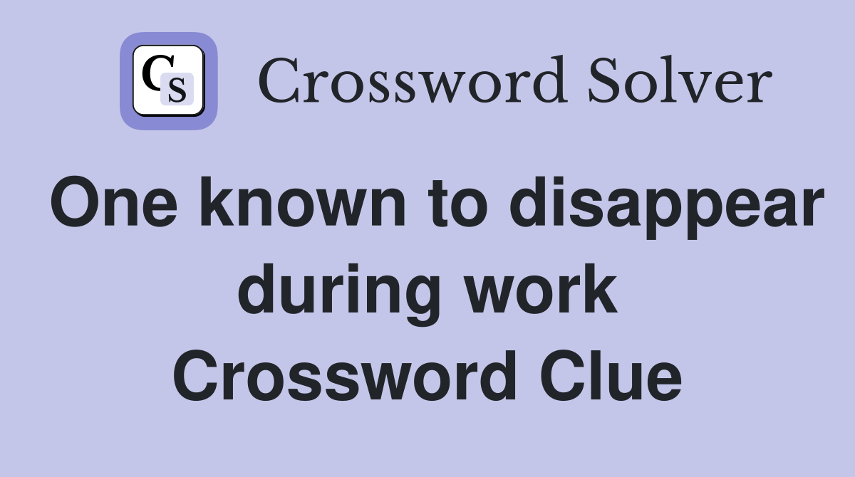 One known to disappear during work Crossword Clue