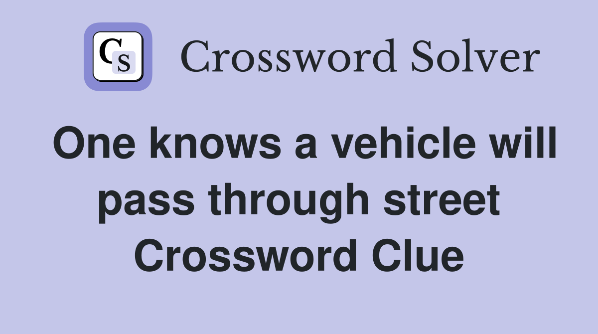 One knows a vehicle will pass through street Crossword Clue