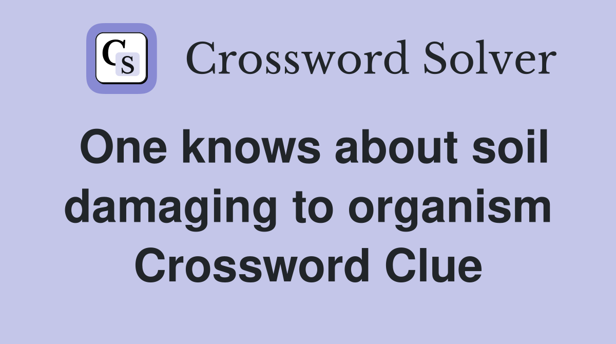 One knows about soil damaging to organism Crossword Clue