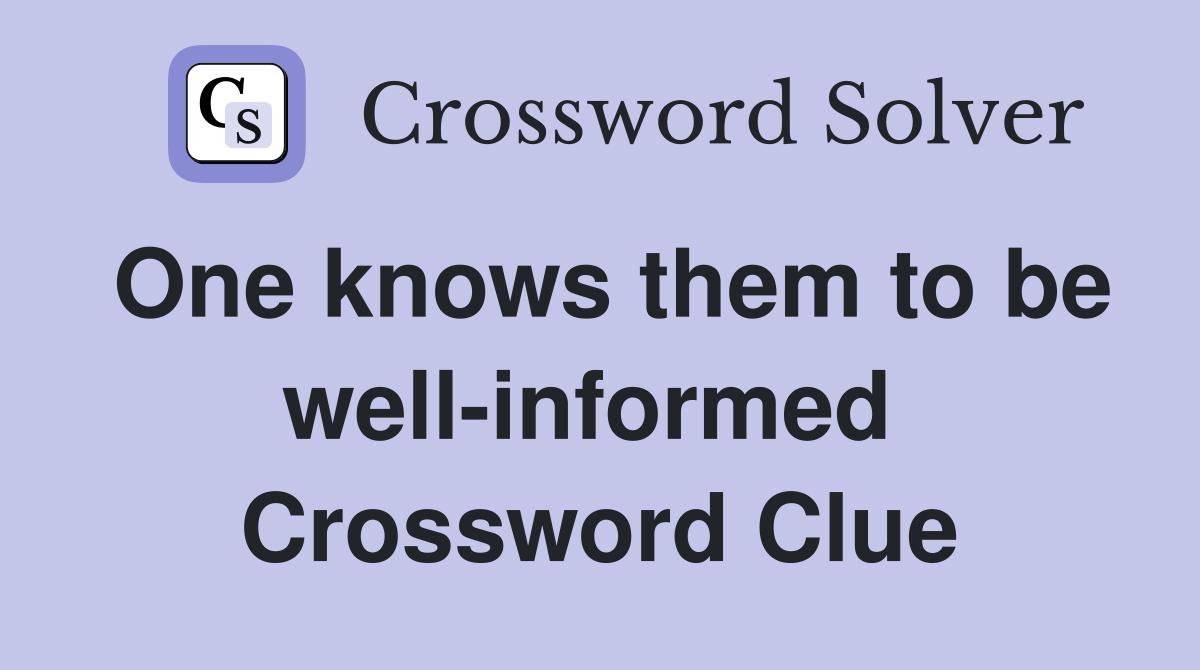One knows them to be well-informed  Crossword Clue