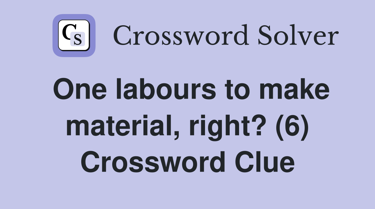 One labours to make material, right? (6) Crossword Clue